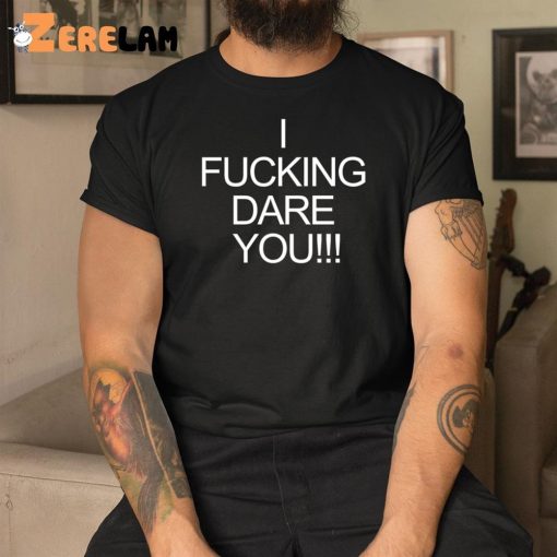 I Fucking Dare You Shirt