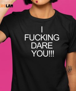 I Fucking Dare You Shirt 9 1