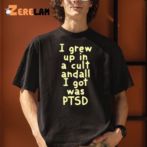 I Grew Up In A Cult And all I Got Was Ptsd Shirt