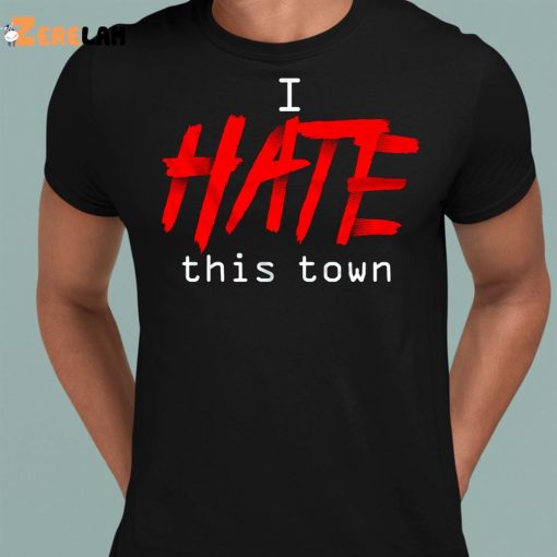 I Hate This Town Shirt