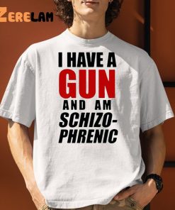 I Have A Gun And Am Schizophrenic Shirt 1 1