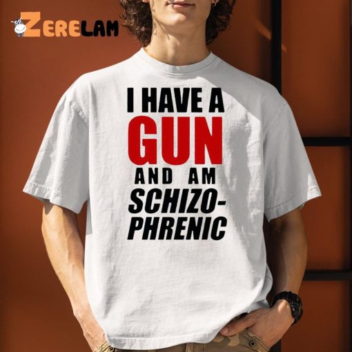 I Have A Gun And Am Schizophrenic Shirt