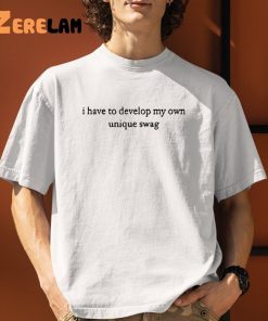 I Have To Develop My Own Unique Swag Shirt