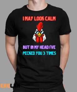I May Look Calm But In My Head I Pecked You 3 Times Chicken Shirt
