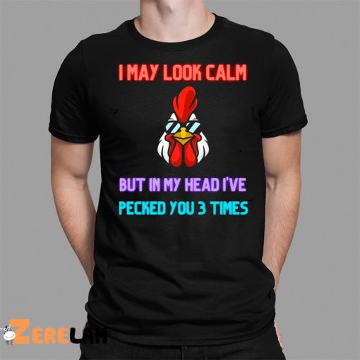 I May Look Calm But In My Head I Pecked You 3 Times Chicken Shirt