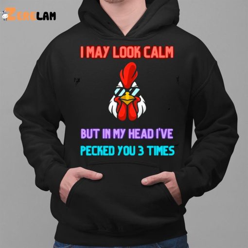 I May Look Calm But In My Head I Pecked You 3 Times Chicken Shirt