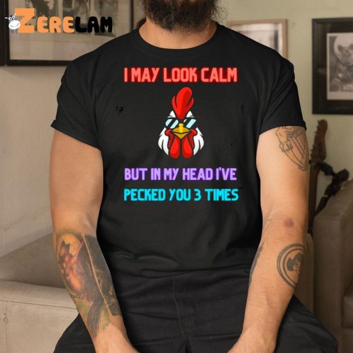 I May Look Calm But In My Head I Pecked You 3 Times Chicken Shirt