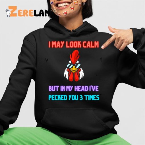 I May Look Calm But In My Head I Pecked You 3 Times Chicken Shirt