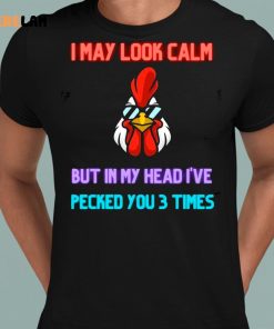 I May Look Calm But In My Head I Pecked You 3 Times Chicken Shirt 8 1