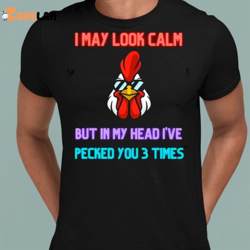 I May Look Calm But In My Head I Pecked You 3 Times Chicken Shirt