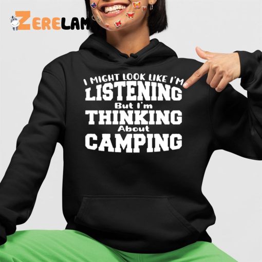 I Might Look Like I’m Listening But I’m Thinking About Camping Shirt