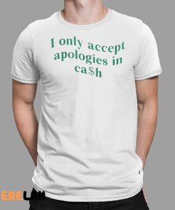 I Only Accept Apologies In Cash Shirt 1 1