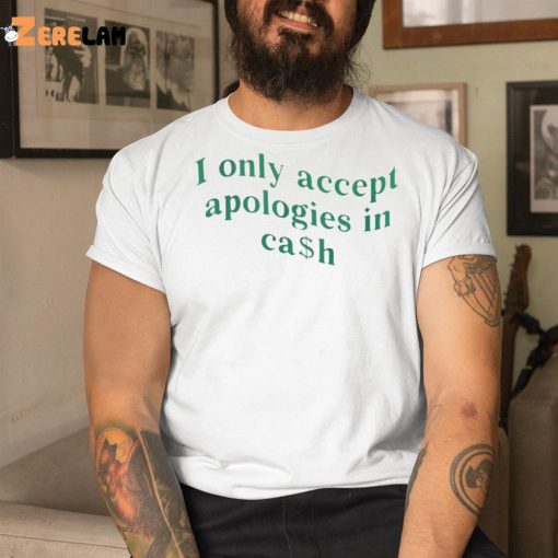 I Only Accept Apologies In Cash Shirt