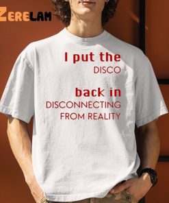 I Put The Disco Back In Disconnecting From Reality Shirt 1 1