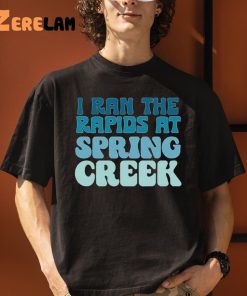 I Ran The Rapids At Spring Creek Shirt 1 1