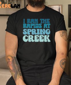 I Ran The Rapids At Spring Creek Shirt 3 1