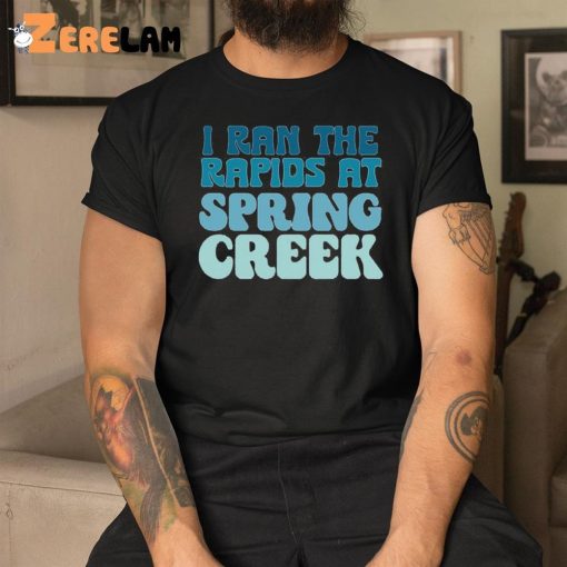 I Ran The Rapids At Spring Creek Shirt