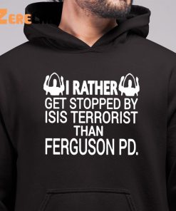 I Rather Get Stopped By Isis Terrorist Than Ferguson PD Shirt 6 1