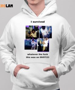 I Survived Whatever The Fuck This Was On 9 7 23 Shirt 2 1 1