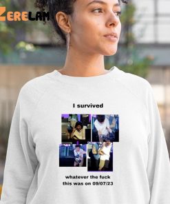 I Survived Whatever The Fuck This Was On 9 7 23 Shirt 3 1 1