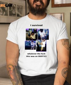 I Survived Whatever The Fuck This Was On 9 7 23 Shirt 9 1 1