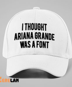 I Thought Ariana Grande Was A Font Hat 1
