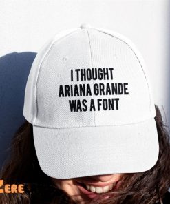 I Thought Ariana Grande Was A Font Hat 2
