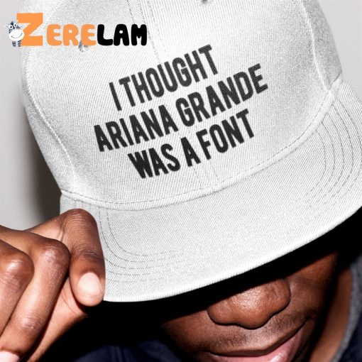 I Thought Ariana Grande Was A Font Hat