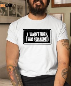 I Wasnt Born I Was Summoned Shirt 9 1