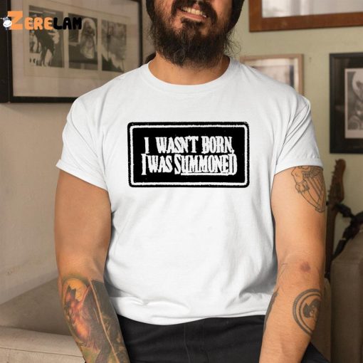 I Wasn’t Born I Was Summoned Shirt