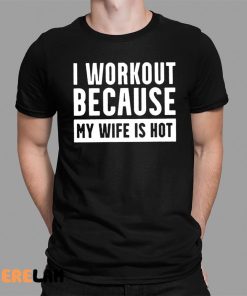 I Workout Because My Wife Is Hot Shirt 1 1