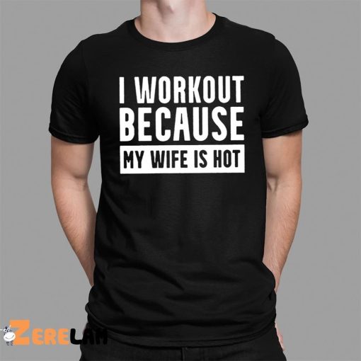 I Workout Because My Wife Is Hot Shirt