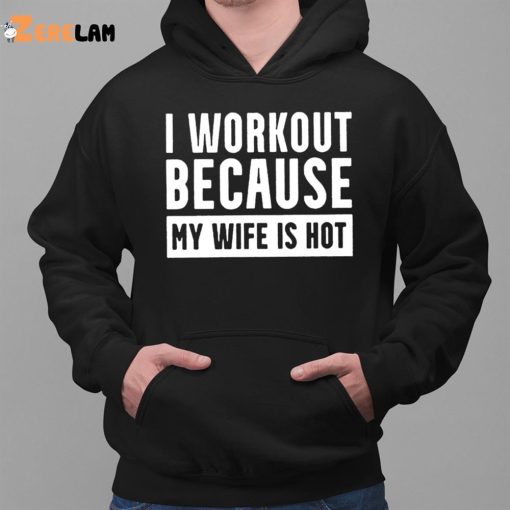 I Workout Because My Wife Is Hot Shirt