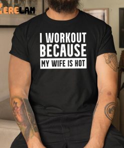 I Workout Because My Wife Is Hot Shirt 3 1