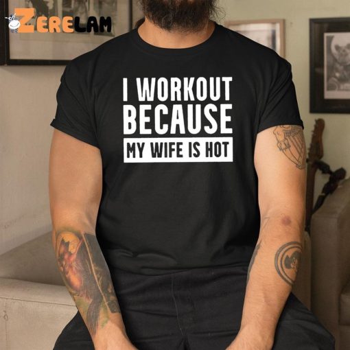 I Workout Because My Wife Is Hot Shirt