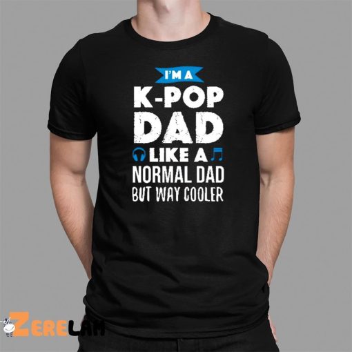 I’m A K-Pop Dad Like A Normal Dad But Way Cooler Shirt