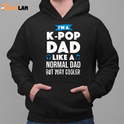 I’m A K-Pop Dad Like A Normal Dad But Way Cooler Shirt