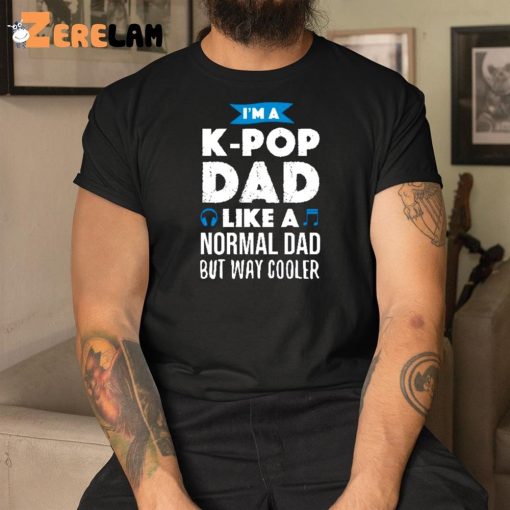 I’m A K-Pop Dad Like A Normal Dad But Way Cooler Shirt