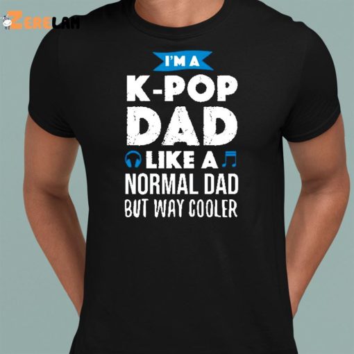 I’m A K-Pop Dad Like A Normal Dad But Way Cooler Shirt