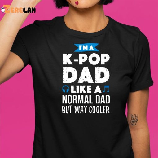 I’m A K-Pop Dad Like A Normal Dad But Way Cooler Shirt