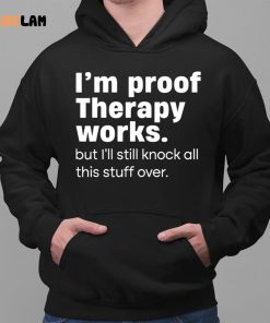 Im Proof Therapy Works But Ill Still Knock All This Stuff Over Shirt 2 1