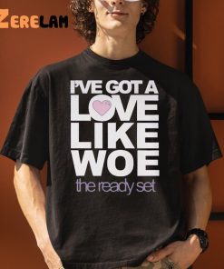 I’ve Got A Love Like Woe The Ready Set Shirt