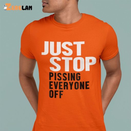 Just Stop Pissing Everyone Off Shirt