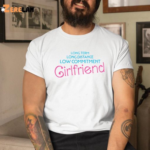 Long Term Long Distance Low Commitment Girlfriend Shirt