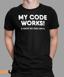 My Code Works I Have No Idea Why Shirt 1 1