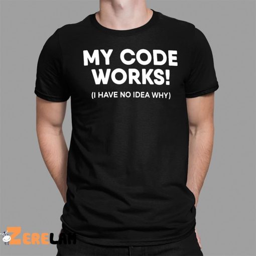 My Code Works I Have No Idea Why Shirt