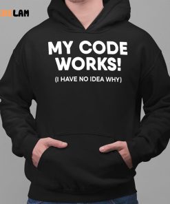 My Code Works I Have No Idea Why Shirt 2 1