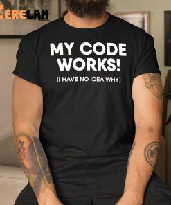 My Code Works I Have No Idea Why Shirt 3 1