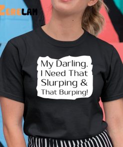 My Darling I Need That Slurping And That Burping Shirt 11 1