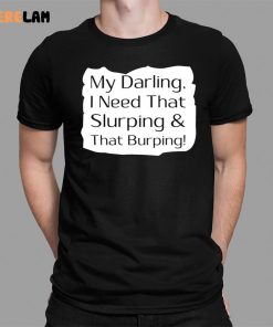 My Darling I Need That Slurping And That Burping Shirt 1 1